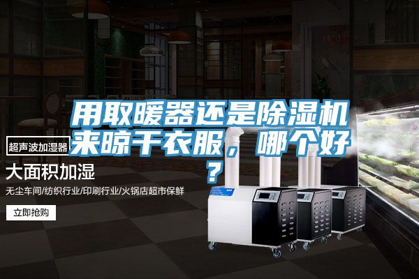 用取暖器還是除濕機(jī)來晾干衣服，哪個(gè)好？