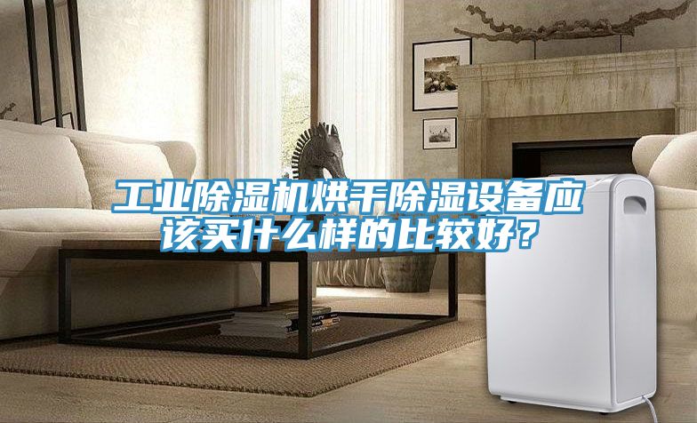 工業(yè)除濕機烘干除濕設(shè)備應(yīng)該買什么樣的比較好？
