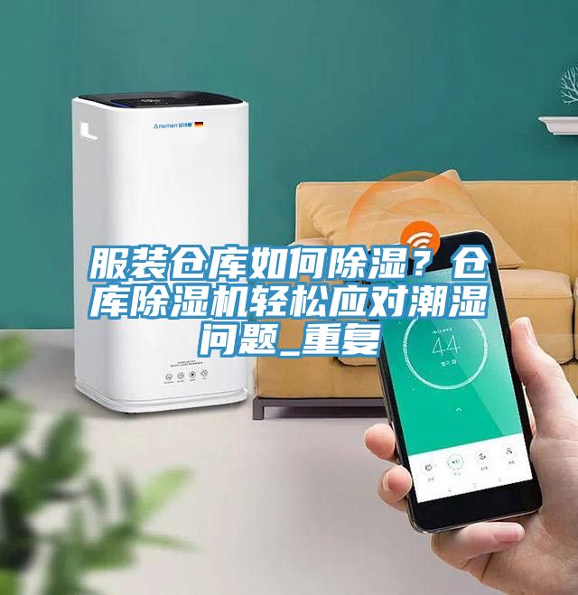 服裝倉庫如何除濕？倉庫除濕機輕松應(yīng)對潮濕問題_重復(fù)