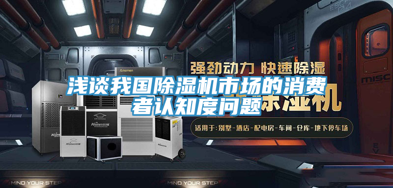 淺談我國除濕機(jī)市場(chǎng)的消費(fèi)者認(rèn)知度問題