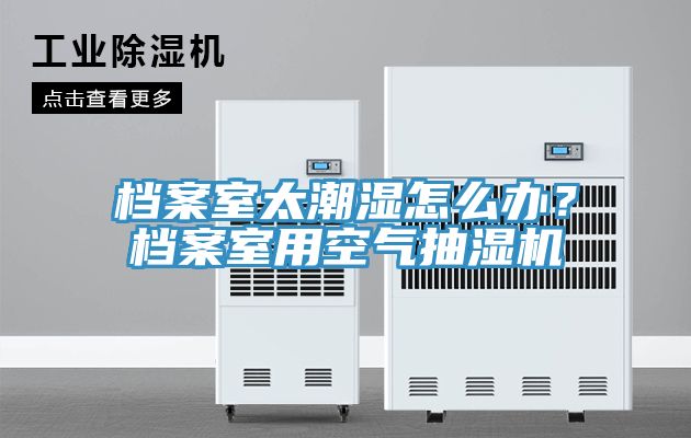 檔案室太潮濕怎么辦？檔案室用空氣抽濕機(jī)