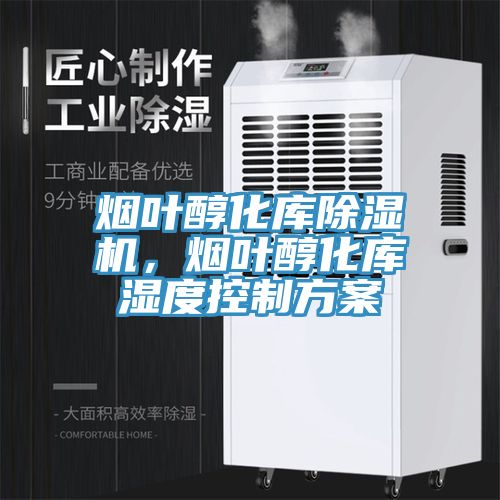 煙葉醇化庫除濕機(jī)，煙葉醇化庫濕度控制方案