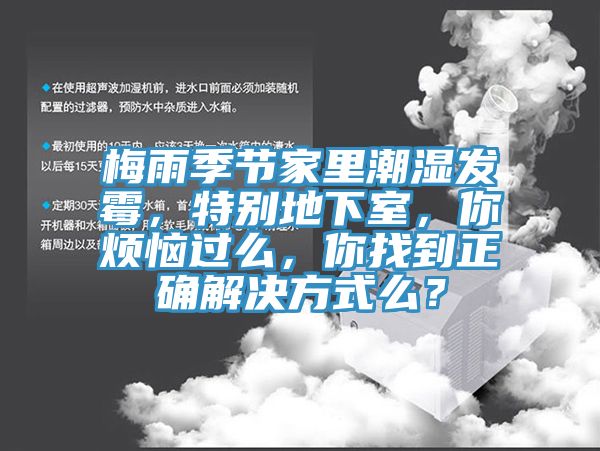 梅雨季節(jié)家里潮濕發(fā)霉，特別地下室，你煩惱過么，你找到正確解決方式么？
