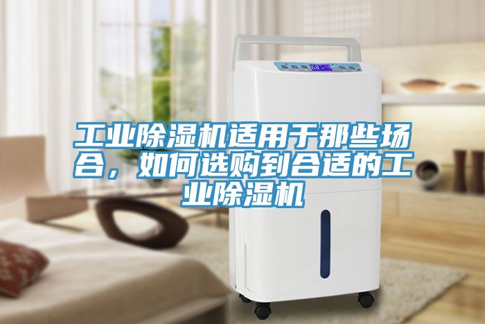 工業(yè)除濕機適用于那些場合，如何選購到合適的工業(yè)除濕機