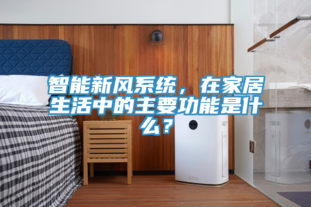 智能新風(fēng)系統(tǒng)，在家居生活中的主要功能是什么？