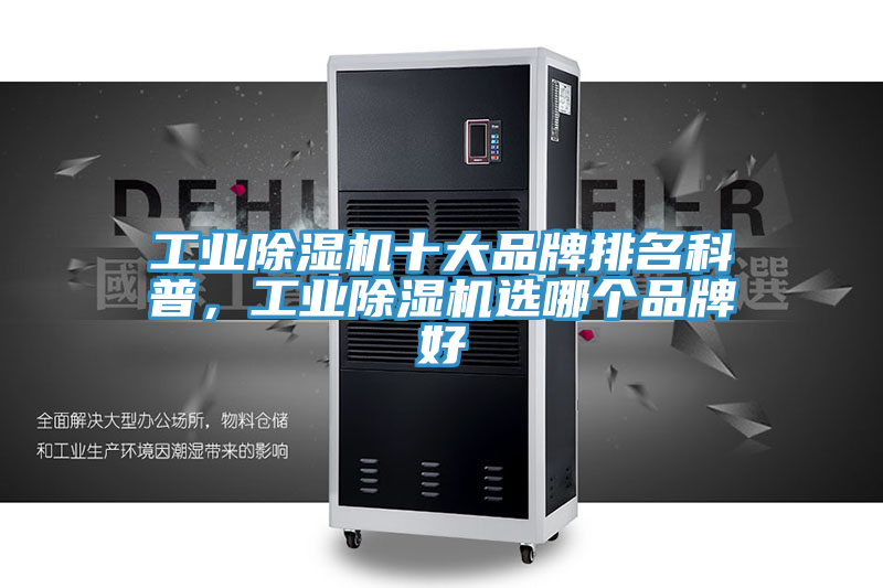 工業(yè)除濕機(jī)十大品牌排名科普，工業(yè)除濕機(jī)選哪個品牌好
