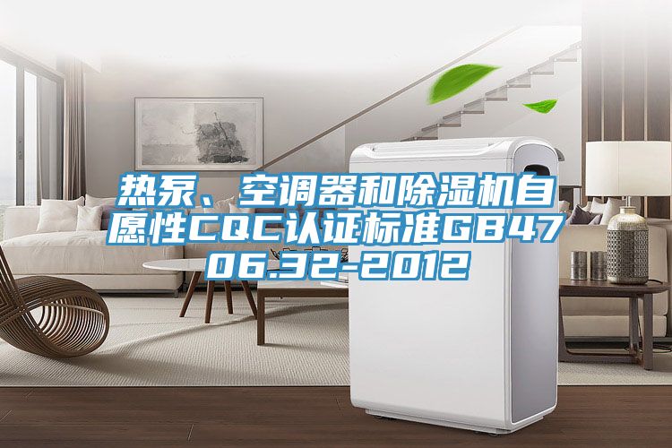 熱泵、空調(diào)器和除濕機(jī)自愿性CQC認(rèn)證標(biāo)準(zhǔn)GB4706.32-2012