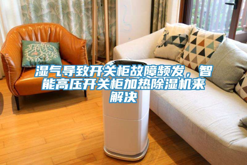 濕氣導(dǎo)致開關(guān)柜故障頻發(fā)，智能高壓開關(guān)柜加熱除濕機(jī)來解決
