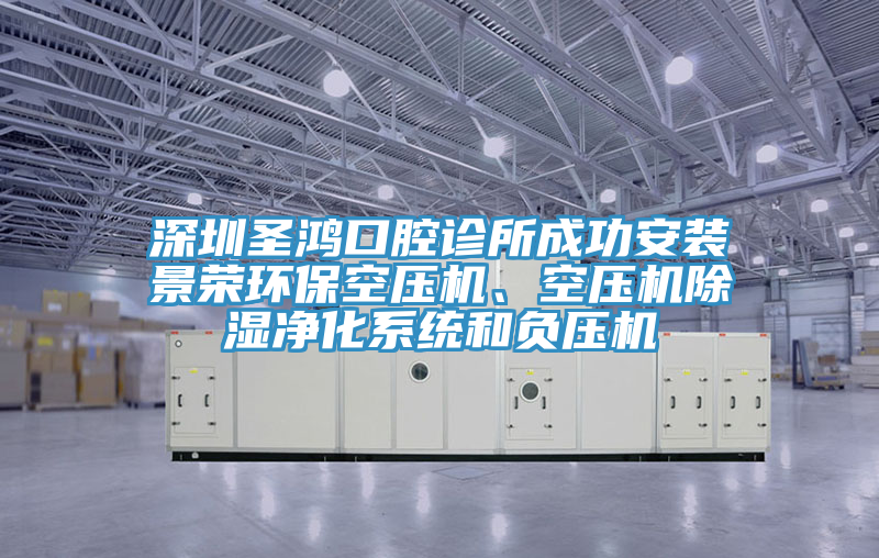 深圳圣鴻口腔診所成功安裝景榮環(huán)?？諌簷C(jī)、空壓機(jī)除濕凈化系統(tǒng)和負(fù)壓機(jī)