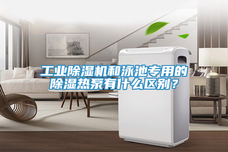 工業(yè)除濕機和泳池專用的除濕熱泵有什么區(qū)別？