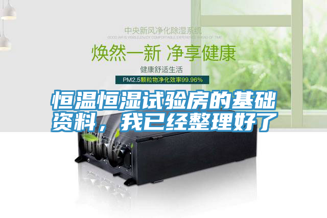 恒溫恒濕試驗(yàn)房的基礎(chǔ)資料，我已經(jīng)整理好了