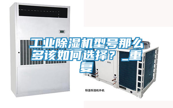 工業(yè)除濕機(jī)型號(hào)那么多該如何選擇？_重復(fù)