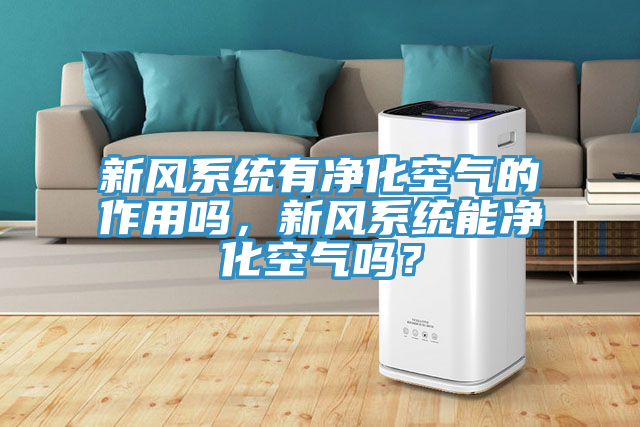 新風(fēng)系統(tǒng)有凈化空氣的作用嗎，新風(fēng)系統(tǒng)能凈化空氣嗎？