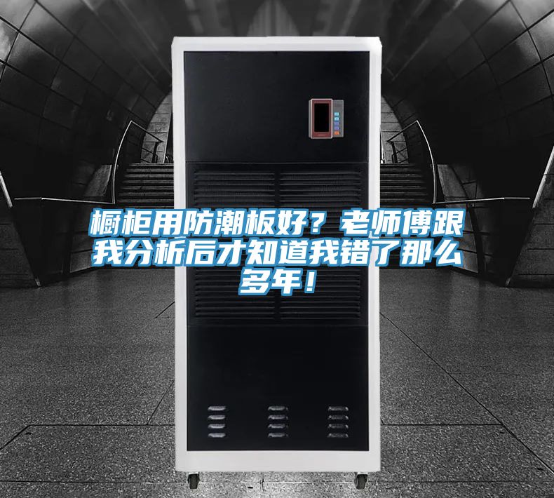 櫥柜用防潮板好？老師傅跟我分析后才知道我錯(cuò)了那么多年！