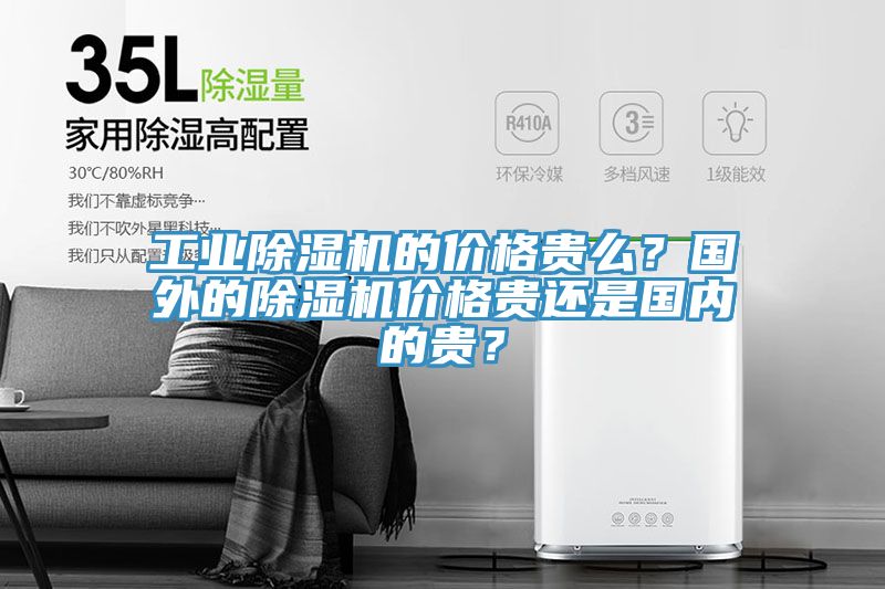 工業(yè)除濕機(jī)的價(jià)格貴么？國(guó)外的除濕機(jī)價(jià)格貴還是國(guó)內(nèi)的貴？