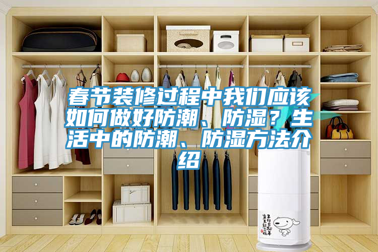 春節(jié)裝修過程中我們應(yīng)該如何做好防潮、防濕？生活中的防潮、防濕方法介紹