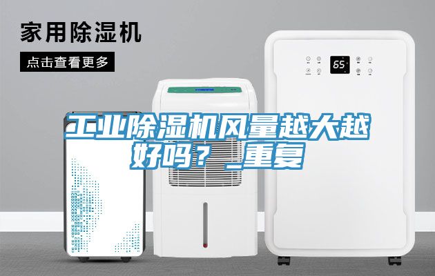 工業(yè)除濕機(jī)風(fēng)量越大越好嗎？_重復(fù)