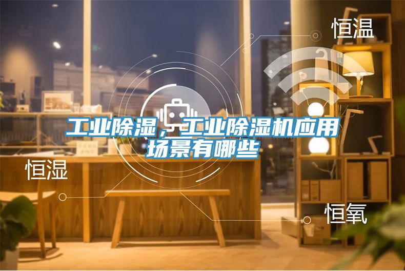 工業(yè)除濕，工業(yè)除濕機(jī)應(yīng)用場(chǎng)景有哪些