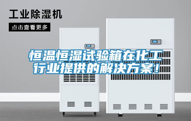 恒溫恒濕試驗箱在化工行業(yè)提供的解決方案！