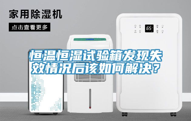 恒溫恒濕試驗箱發(fā)現(xiàn)失效情況后該如何解決？