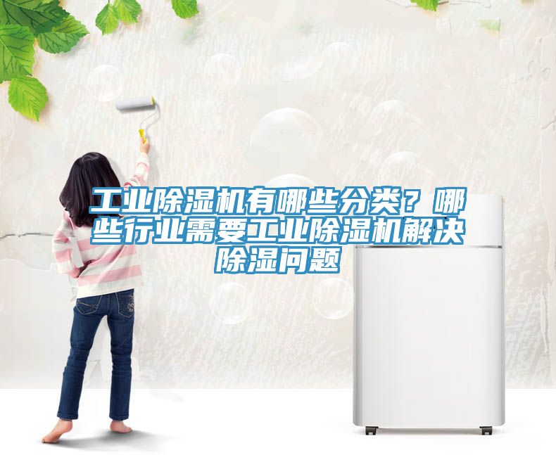 工業(yè)除濕機(jī)有哪些分類？哪些行業(yè)需要工業(yè)除濕機(jī)解決除濕問(wèn)題