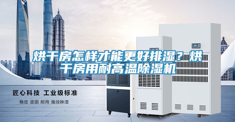 烘干房怎樣才能更好排濕？烘干房用耐高溫除濕機(jī)
