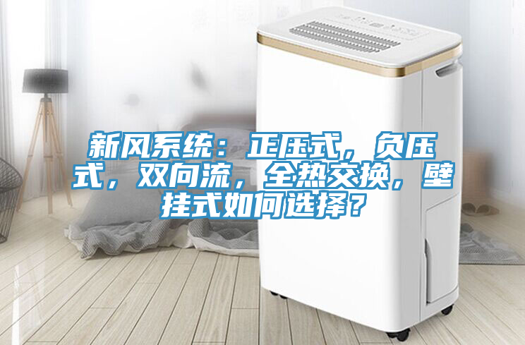 新風(fēng)系統(tǒng)：正壓式，負(fù)壓式，雙向流，全熱交換，壁掛式如何選擇？