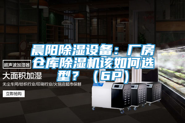 晨陽除濕設備：廠房倉庫除濕機該如何選型？（6P）