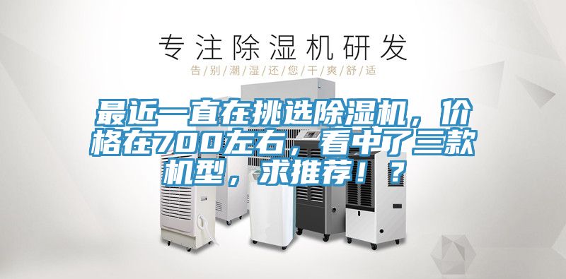 最近一直在挑選除濕機(jī)，價(jià)格在700左右，看中了三款機(jī)型，求推薦?。?></div>
								<div   id=