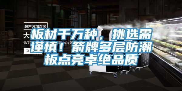 板材千萬種，挑選需謹(jǐn)慎！箭牌多層防潮板點(diǎn)亮卓絕品質(zhì)