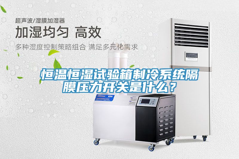 恒溫恒濕試驗(yàn)箱制冷系統(tǒng)隔膜壓力開(kāi)關(guān)是什么？