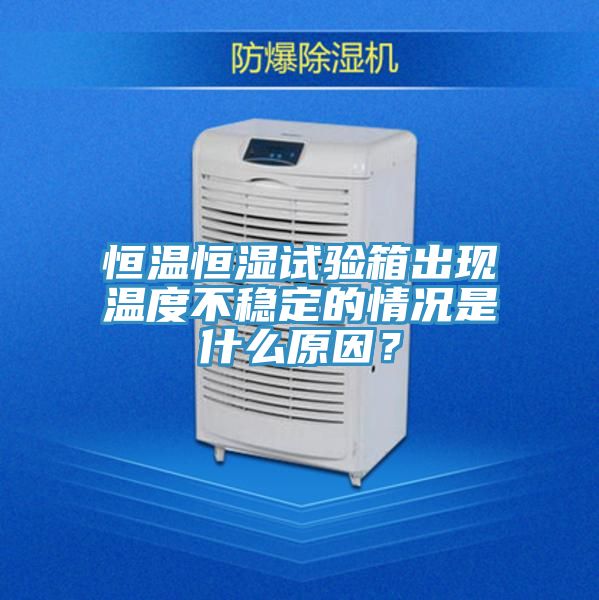 恒溫恒濕試驗(yàn)箱出現(xiàn)溫度不穩(wěn)定的情況是什么原因？