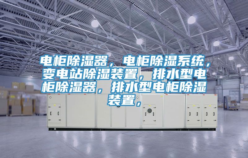 電柜除濕器，電柜除濕系統(tǒng)，變電站除濕裝置，排水型電柜除濕器，排水型電柜除濕裝置，