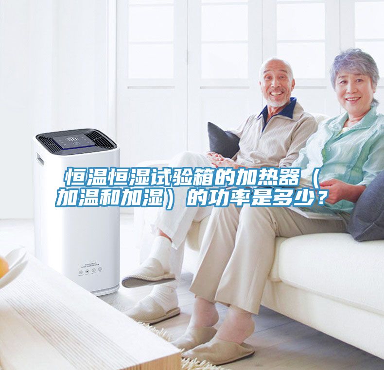 恒溫恒濕試驗(yàn)箱的加熱器（加溫和加濕）的功率是多少？