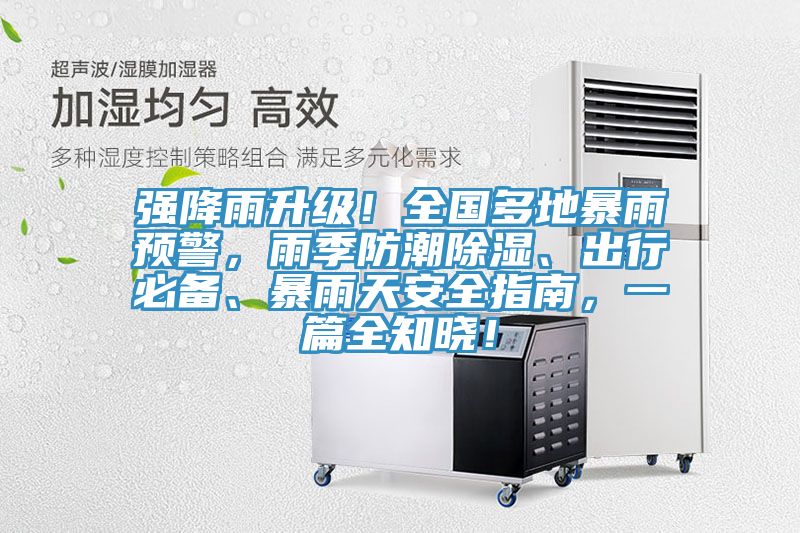 強(qiáng)降雨升級(jí)！全國(guó)多地暴雨預(yù)警，雨季防潮除濕、出行必備、暴雨天安全指南，一篇全知曉！