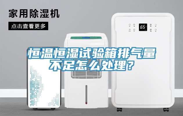 恒溫恒濕試驗箱排氣量不足怎么處理？