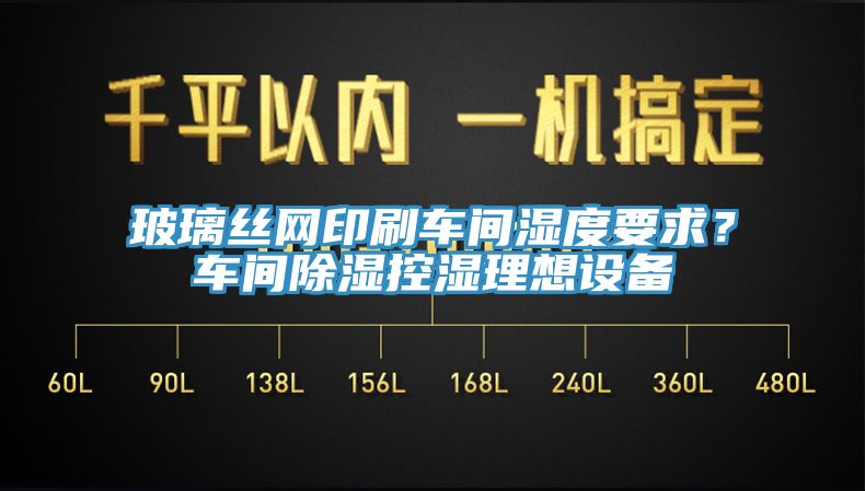 玻璃絲網(wǎng)印刷車間濕度要求？車間除濕控濕理想設備