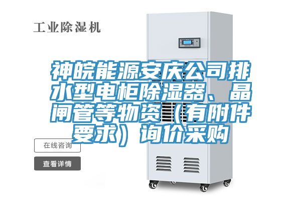 神皖能源安慶公司排水型電柜除濕器、晶閘管等物資（有附件要求）詢價(jià)采購