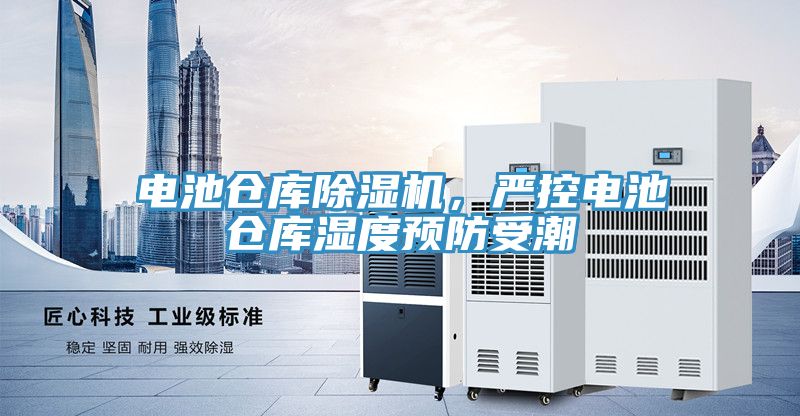 電池倉庫除濕機(jī)，嚴(yán)控電池倉庫濕度預(yù)防受潮