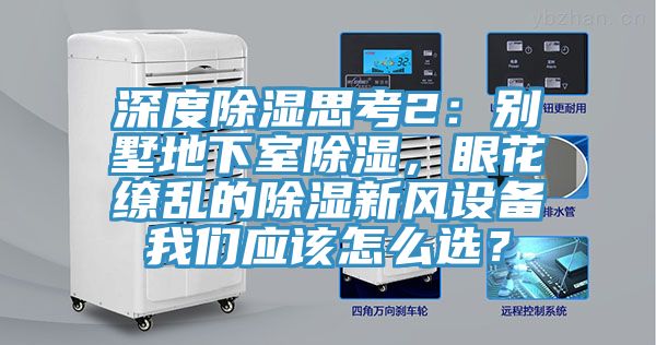 深度除濕思考2：別墅地下室除濕，眼花繚亂的除濕新風(fēng)設(shè)備我們應(yīng)該怎么選？