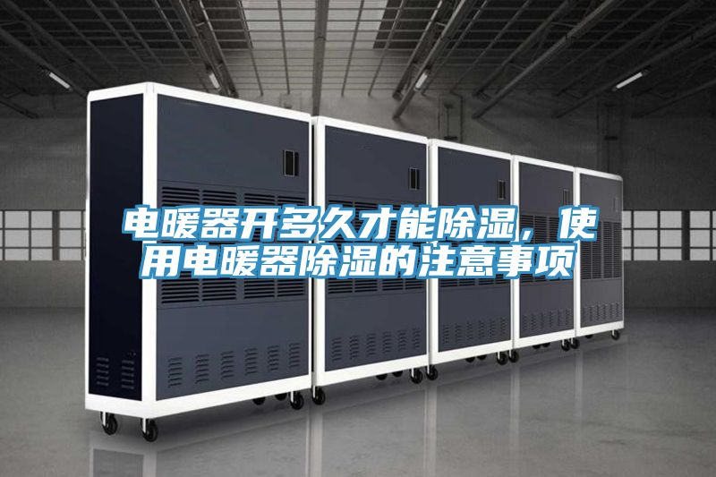 電暖器開多久才能除濕，使用電暖器除濕的注意事項(xiàng)