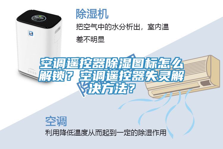 空調(diào)遙控器除濕圖標怎么解鎖？空調(diào)遙控器失靈解決方法？