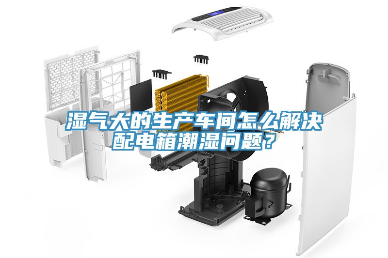 濕氣大的生產(chǎn)車間怎么解決配電箱潮濕問題？