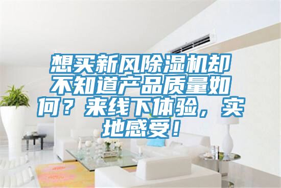 想買(mǎi)新風(fēng)除濕機(jī)卻不知道產(chǎn)品質(zhì)量如何？來(lái)線下體驗(yàn)，實(shí)地感受！
