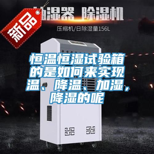 恒溫恒濕試驗箱的是如何來實現(xiàn)溫、降溫、加濕，降濕的呢
