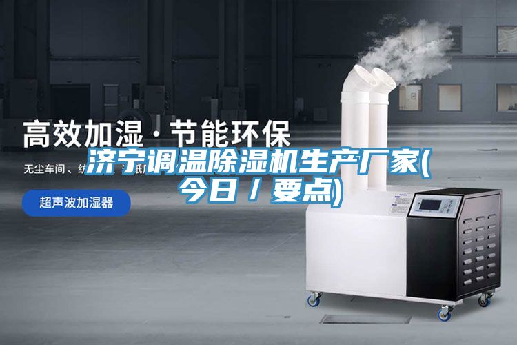 濟寧調溫除濕機生產(chǎn)廠家(今日／要點)