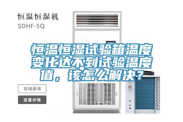 恒溫恒濕試驗(yàn)箱溫度變化達(dá)不到試驗(yàn)溫度值，該怎么解決？