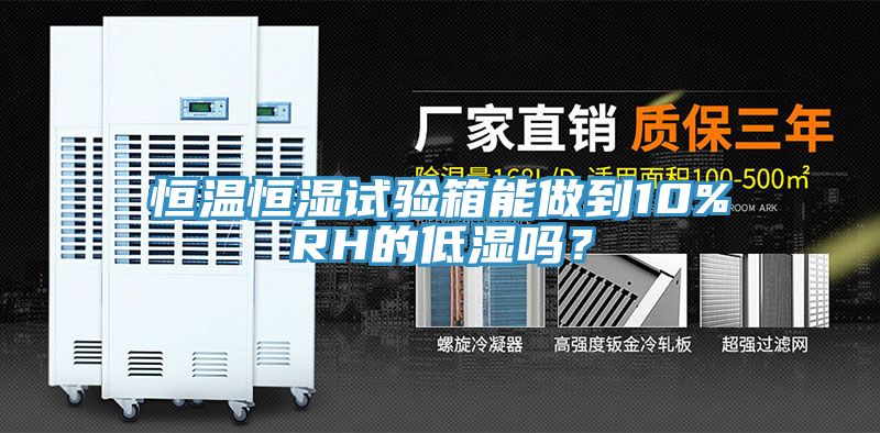 恒溫恒濕試驗箱能做到10%RH的低濕嗎？