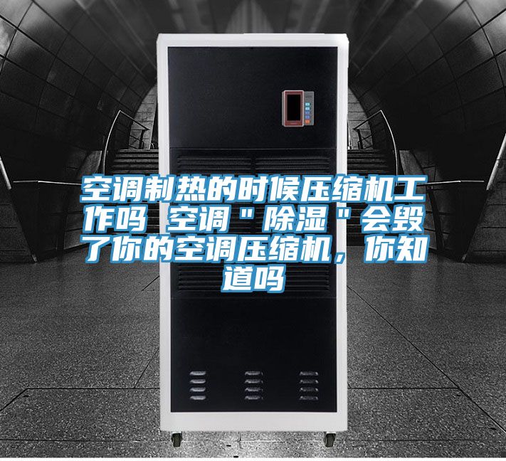 空調(diào)制熱的時(shí)候壓縮機(jī)工作嗎 空調(diào)＂除濕＂會(huì)毀了你的空調(diào)壓縮機(jī)，你知道嗎