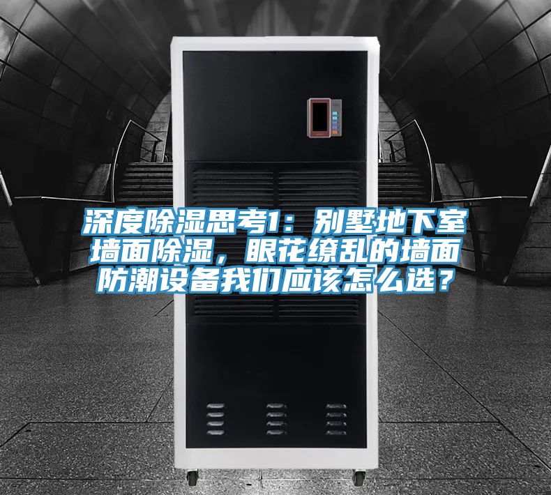 深度除濕思考1：別墅地下室墻面除濕，眼花繚亂的墻面防潮設(shè)備我們應(yīng)該怎么選？